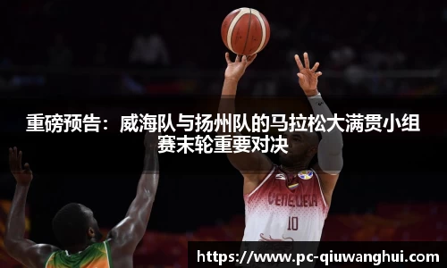 重磅预告：威海队与扬州队的马拉松大满贯小组赛末轮重要对决