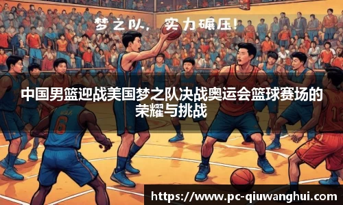 中国男篮迎战美国梦之队决战奥运会篮球赛场的荣耀与挑战